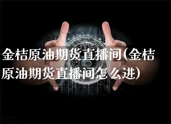 金桔原油期货直播间(金桔原油期货直播间怎么进)_https://www.qldgs.com_内盘期货_第1张