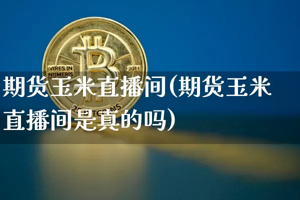 期货玉米直播间(期货玉米直播间是真的吗)_https://www.qldgs.com_恒指期货_第1张