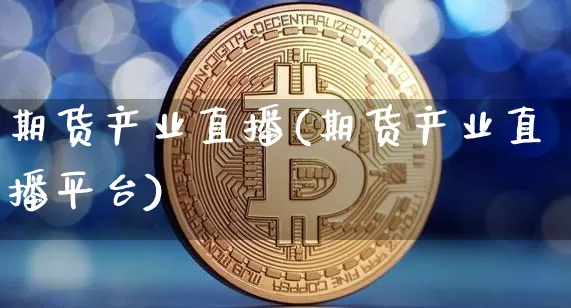 期货产业直播(期货产业直播平台)_https://www.qldgs.com_期货_第1张