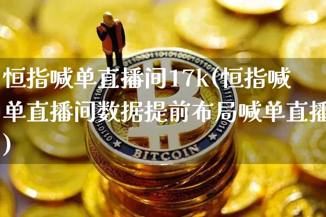 恒指喊单直播间17k(恒指喊单直播间数据提前布局喊单直播)_https://www.qldgs.com_原油期货_第1张
