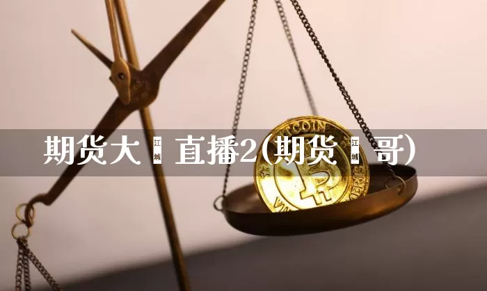 期货大鑫直播2(期货鑫哥)_https://www.qldgs.com_原油期货_第1张