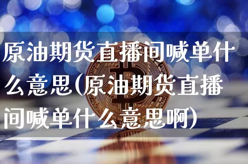 原油期货直播间喊单什么意思(原油期货直播间喊单什么意思啊)_https://www.qldgs.com_恒指期货_第1张