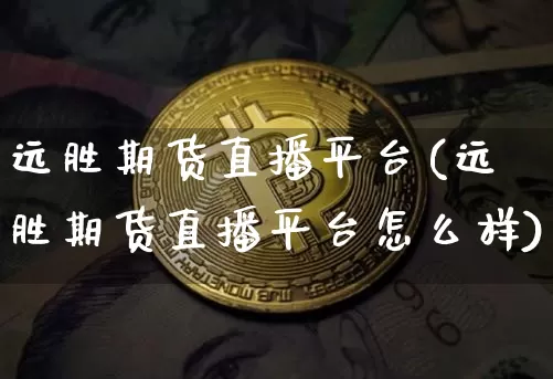 远胜期货直播平台(远胜期货直播平台怎么样)_https://www.qldgs.com_黄金期货_第1张