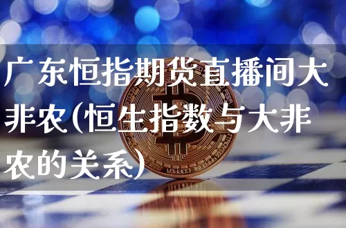 广东恒指期货直播间大非农(恒生指数与大非农的关系)_https://www.qldgs.com_期货_第1张