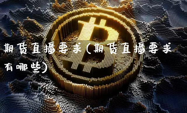 期货直播要求(期货直播要求有哪些)_https://www.qldgs.com_期货_第1张
