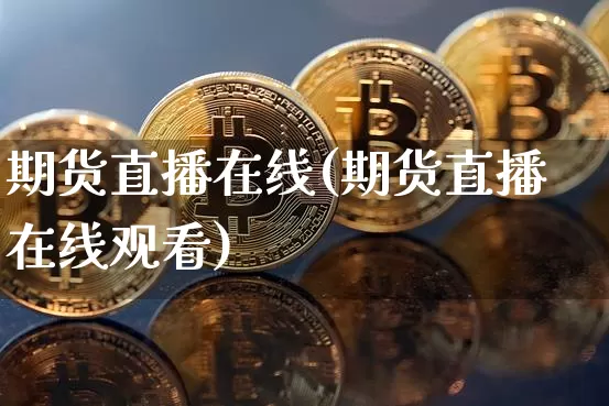 期货直播在线(期货直播在线观看)_https://www.qldgs.com_内盘期货_第1张