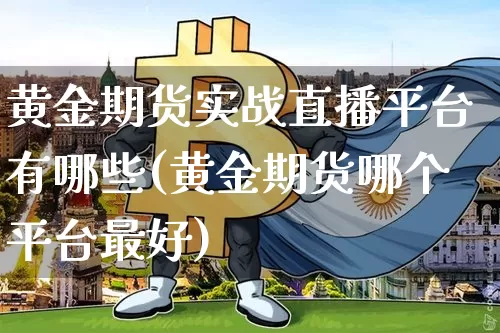 黄金期货实战直播平台有哪些(黄金期货哪个平台最好)_https://www.qldgs.com_恒指期货_第1张