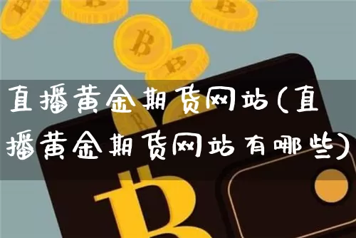 直播黄金期货网站(直播黄金期货网站有哪些)_https://www.qldgs.com_恒指期货_第1张