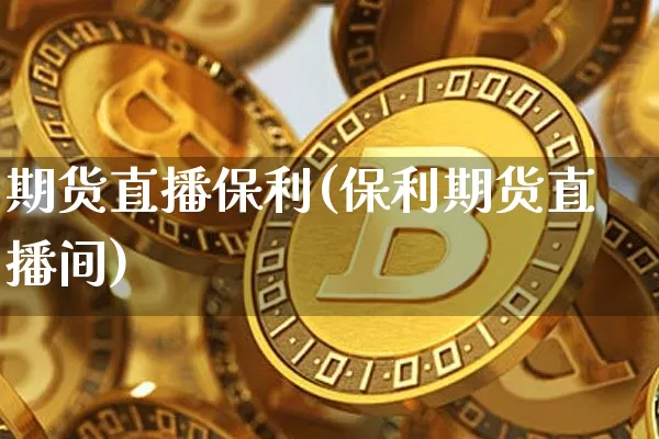 期货直播保利(保利期货直播间)_https://www.qldgs.com_黄金期货_第1张