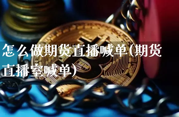 怎么做期货直播喊单(期货直播室喊单)_https://www.qldgs.com_黄金期货_第1张