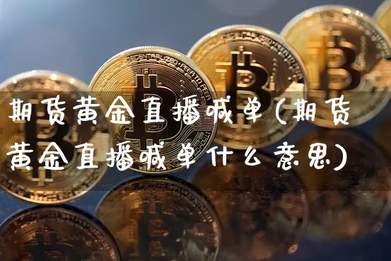 期货黄金直播喊单(期货黄金直播喊单什么意思)_https://www.qldgs.com_恒指期货_第1张