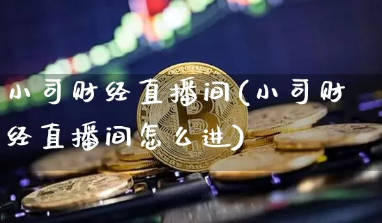 小司财经直播间(小司财经直播间怎么进)_https://www.qldgs.com_黄金期货_第1张