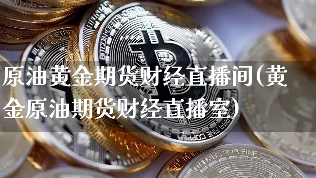 原油黄金期货财经直播间(黄金原油期货财经直播室)_https://www.qldgs.com_国际期货_第1张