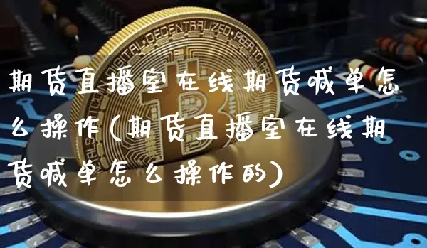 期货直播室在线期货喊单怎么操作(期货直播室在线期货喊单怎么操作的)_https://www.qldgs.com_原油期货_第1张