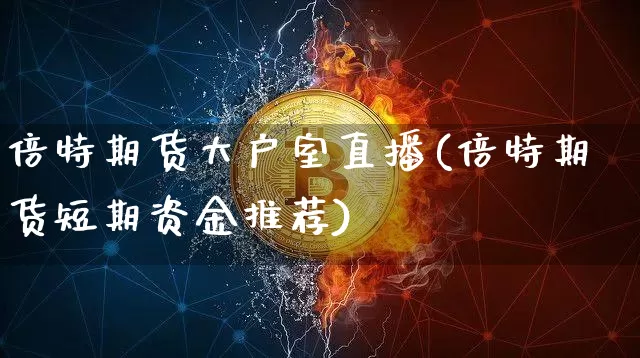 倍特期货大户室直播(倍特期货短期资金推荐)_https://www.qldgs.com_黄金期货_第1张