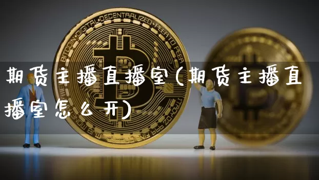 期货主播直播室(期货主播直播室怎么开)_https://www.qldgs.com_内盘期货_第1张