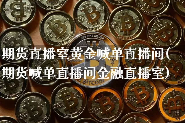 期货直播室黄金喊单直播间(期货喊单直播间金融直播室)_https://www.qldgs.com_恒指期货_第1张