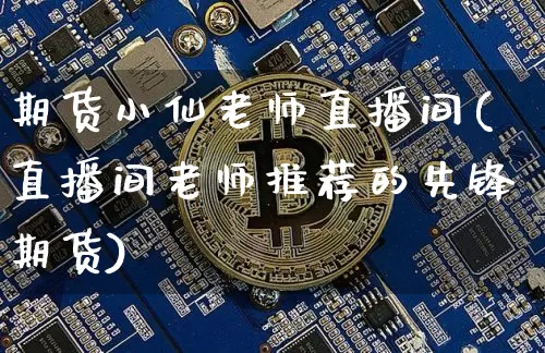期货小仙老师直播间(直播间老师推荐的先锋期货)_https://www.qldgs.com_恒指期货_第1张