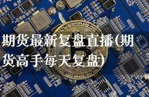 期货最新复盘直播(期货高手每天复盘)_https://www.qldgs.com_内盘期货_第1张