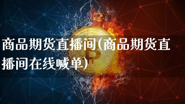 商品期货直播间(商品期货直播间在线喊单)_https://www.qldgs.com_恒指期货_第1张