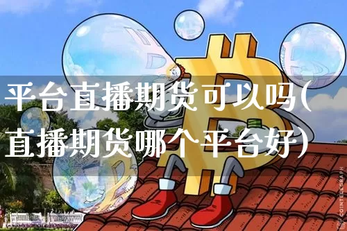 平台直播期货可以吗(直播期货哪个平台好)_https://www.qldgs.com_恒指期货_第1张