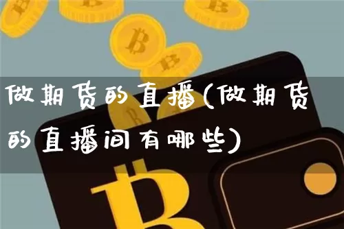 做期货的直播(做期货的直播间有哪些)_https://www.qldgs.com_内盘期货_第1张