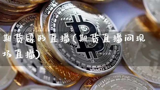 期货镍的直播(期货直播间现场直播)_https://www.qldgs.com_恒指期货_第1张