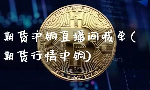 期货沪铜直播间喊单(期货行情沪铜)_https://www.qldgs.com_内盘期货_第1张