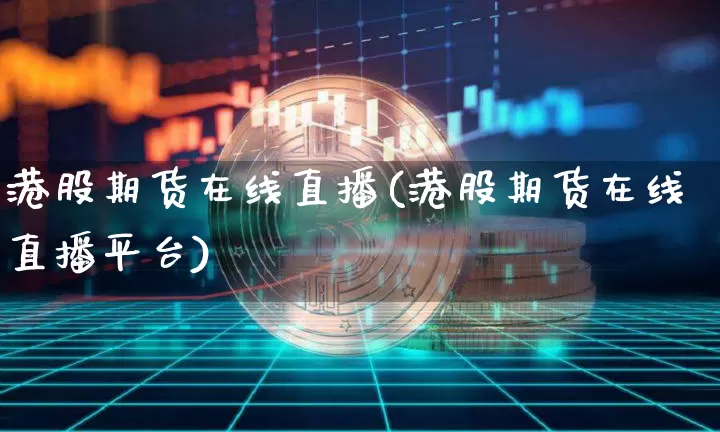 港股期货在线直播(港股期货在线直播平台)_https://www.qldgs.com_内盘期货_第1张