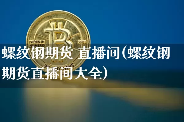 螺纹钢期货 直播间(螺纹钢期货直播间大全)_https://www.qldgs.com_恒指期货_第1张