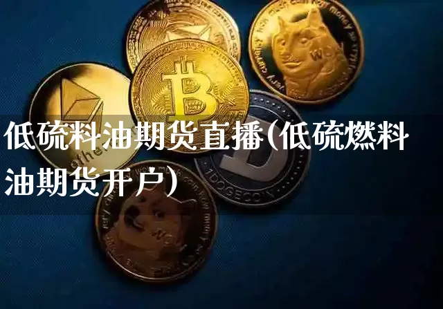 低硫料油期货直播(低硫燃料油期货开户)_https://www.qldgs.com_原油期货_第1张