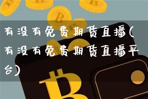 有没有免费期货直播(有没有免费期货直播平台)_https://www.qldgs.com_恒指期货_第1张