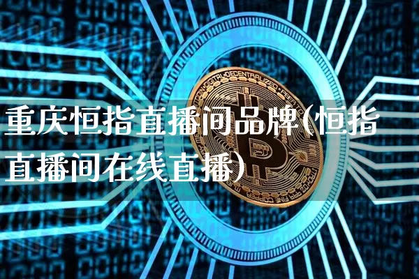 重庆恒指直播间品牌(恒指直播间在线直播)_https://www.qldgs.com_黄金期货_第1张
