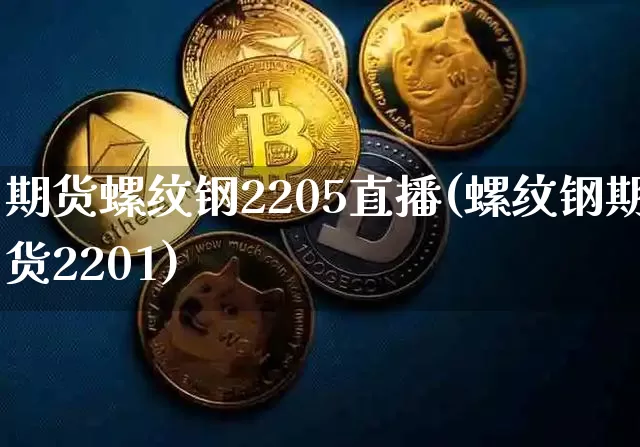 期货螺纹钢2205直播(螺纹钢期货2201)_https://www.qldgs.com_期货_第1张