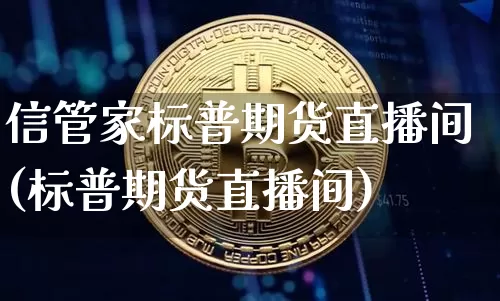 信管家标普期货直播间(标普期货直播间)_https://www.qldgs.com_原油期货_第1张