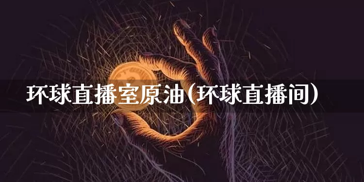 环球直播室原油(环球直播间)_https://www.qldgs.com_恒指期货_第1张