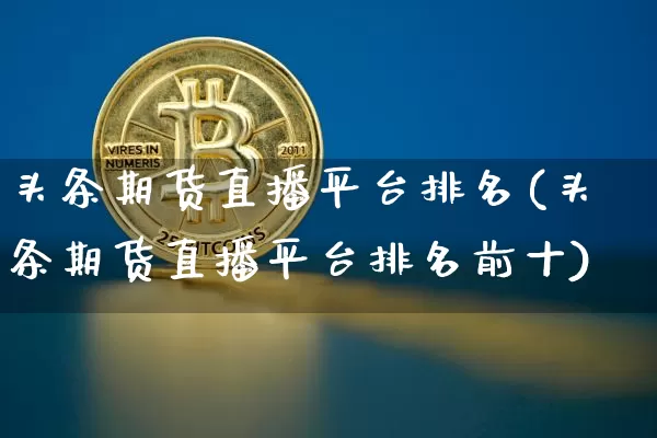 头条期货直播平台排名(头条期货直播平台排名前十)_https://www.qldgs.com_恒指期货_第1张