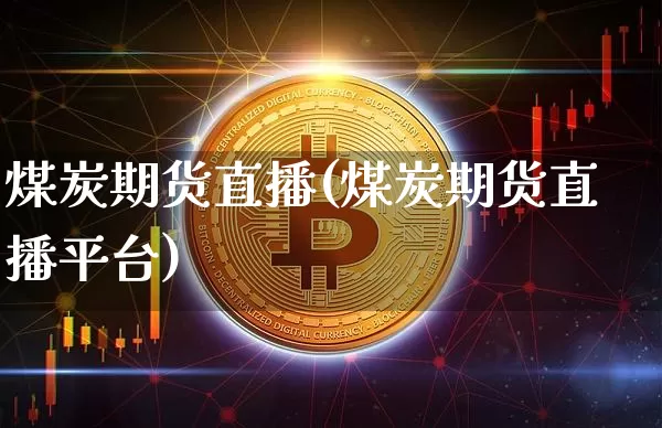 煤炭期货直播(煤炭期货直播平台)_https://www.qldgs.com_恒指期货_第1张