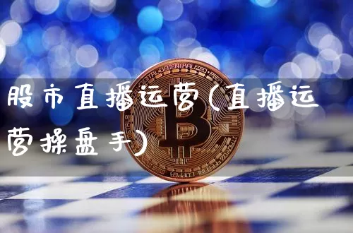 股市直播运营(直播运营操盘手)_https://www.qldgs.com_原油期货_第1张