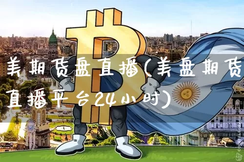 美期货盘直播(美盘期货直播平台24小时)_https://www.qldgs.com_原油期货_第1张