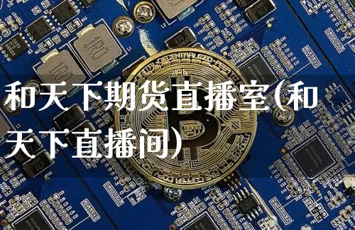 和天下期货直播室(和天下直播间)_https://www.qldgs.com_原油期货_第1张