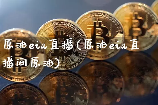 原油eia直播(原油eia直播间原油)_https://www.qldgs.com_恒指期货_第1张