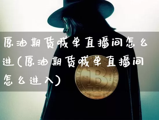 原油期货喊单直播间怎么进(原油期货喊单直播间怎么进入)_https://www.qldgs.com_内盘期货_第1张
