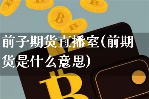前子期货直播室(前期货是什么意思)_https://www.qldgs.com_原油期货_第1张