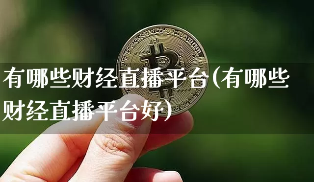 有哪些财经直播平台(有哪些财经直播平台好)_https://www.qldgs.com_原油期货_第1张