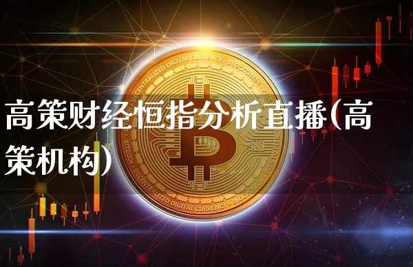 高策财经恒指分析直播(高策机构)_https://www.qldgs.com_黄金期货_第1张