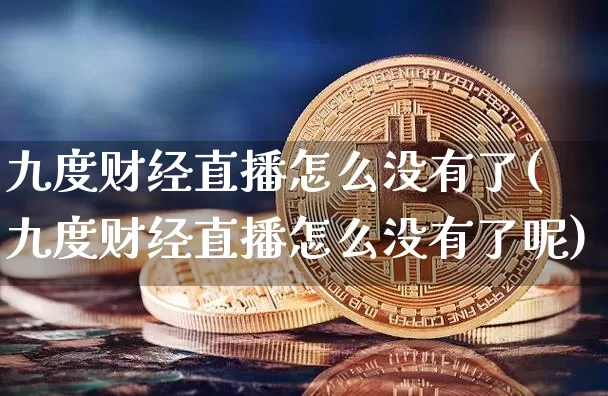 九度财经直播怎么没有了(九度财经直播怎么没有了呢)_https://www.qldgs.com_期货_第1张