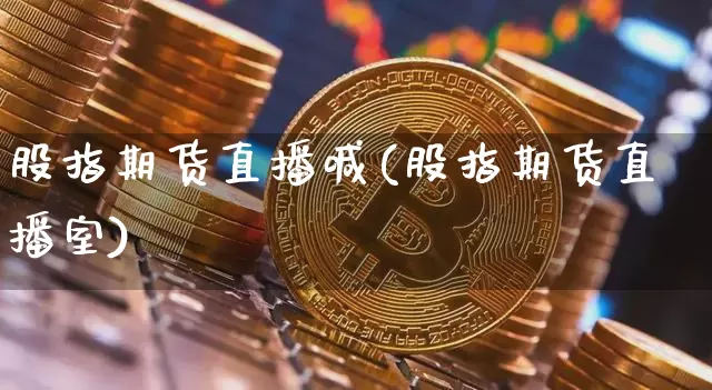 股指期货直播喊(股指期货直播室)_https://www.qldgs.com_黄金期货_第1张