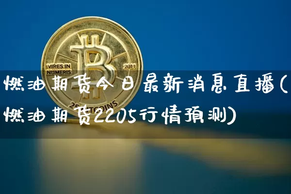 燃油期货今日最新消息直播(燃油期货2205行情预测)_https://www.qldgs.com_原油期货_第1张