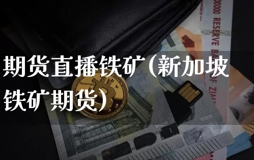 期货直播铁矿(新加坡铁矿期货)_https://www.qldgs.com_国际期货_第1张